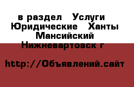  в раздел : Услуги » Юридические . Ханты-Мансийский,Нижневартовск г.